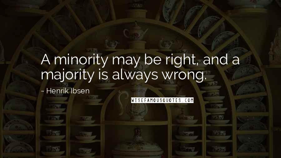 Henrik Ibsen Quotes: A minority may be right, and a majority is always wrong.