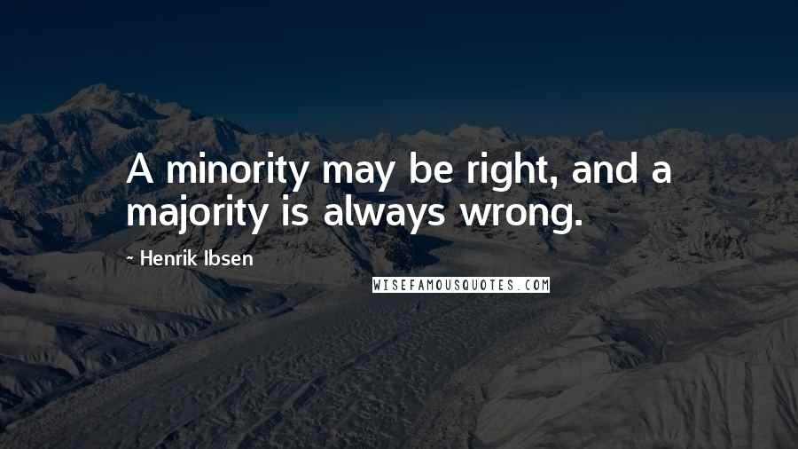 Henrik Ibsen Quotes: A minority may be right, and a majority is always wrong.