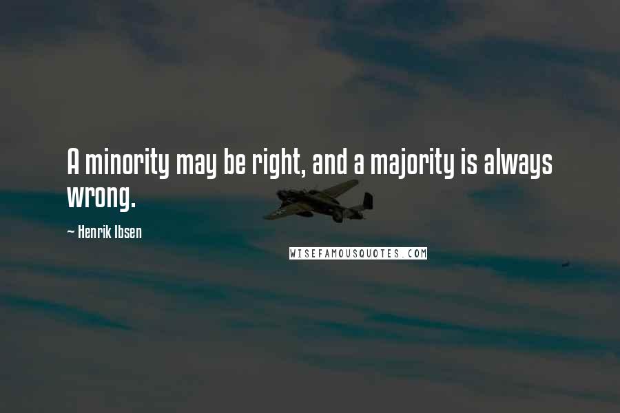 Henrik Ibsen Quotes: A minority may be right, and a majority is always wrong.