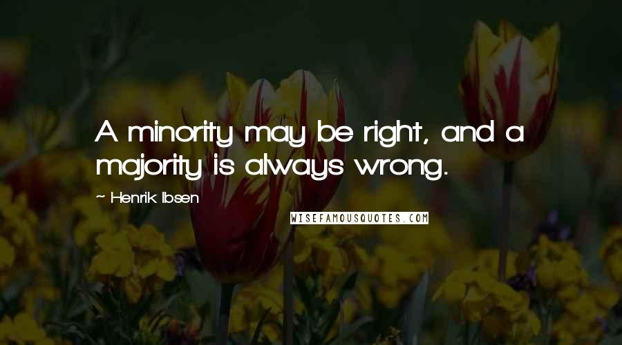 Henrik Ibsen Quotes: A minority may be right, and a majority is always wrong.