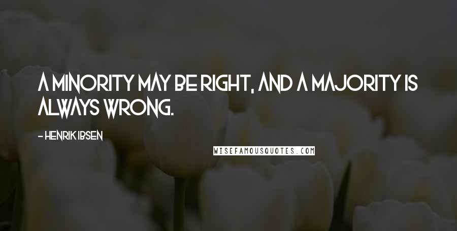 Henrik Ibsen Quotes: A minority may be right, and a majority is always wrong.