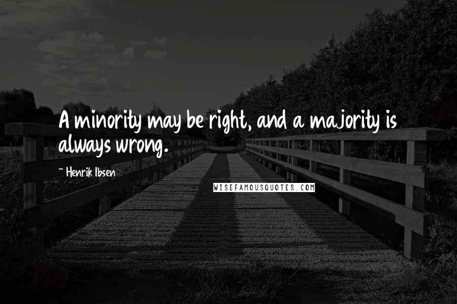 Henrik Ibsen Quotes: A minority may be right, and a majority is always wrong.