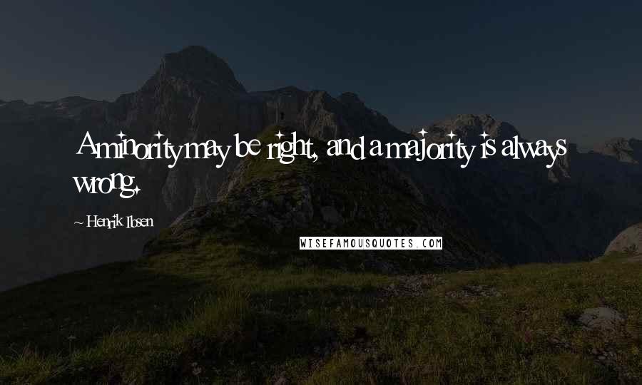 Henrik Ibsen Quotes: A minority may be right, and a majority is always wrong.