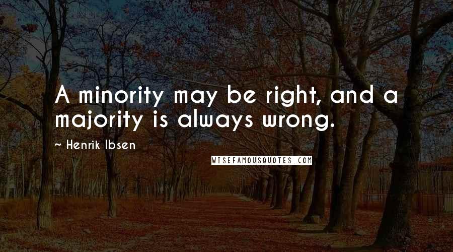 Henrik Ibsen Quotes: A minority may be right, and a majority is always wrong.