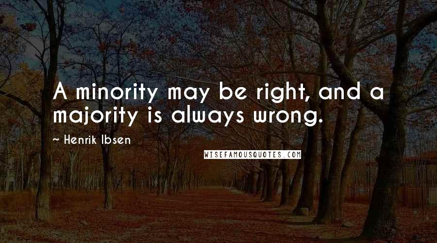 Henrik Ibsen Quotes: A minority may be right, and a majority is always wrong.