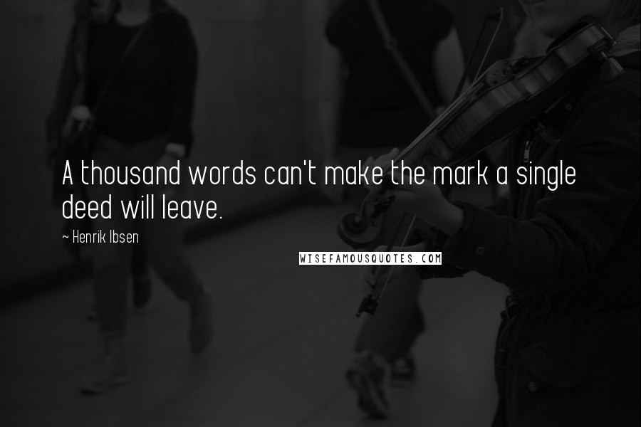 Henrik Ibsen Quotes: A thousand words can't make the mark a single deed will leave.