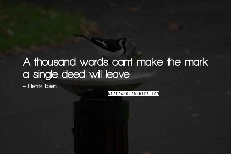 Henrik Ibsen Quotes: A thousand words can't make the mark a single deed will leave.