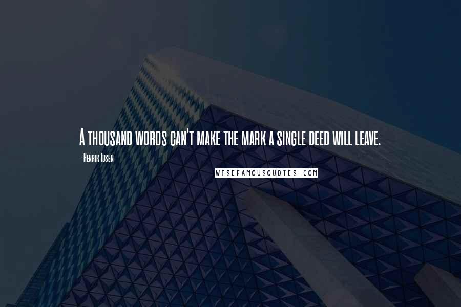 Henrik Ibsen Quotes: A thousand words can't make the mark a single deed will leave.
