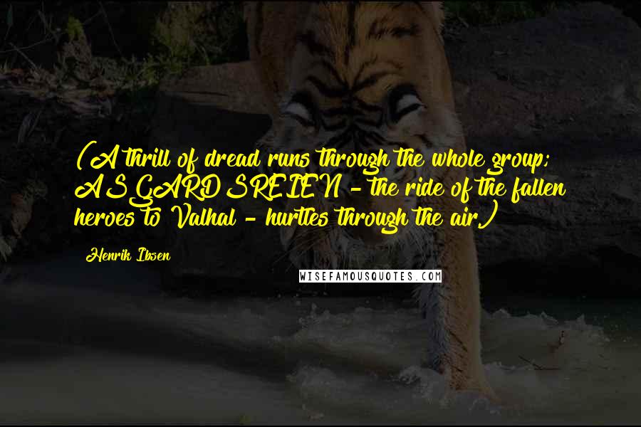 Henrik Ibsen Quotes: (A thrill of dread runs through the whole group; ASGARDSREIEN - the ride of the fallen heroes to Valhal - hurtles through the air.)