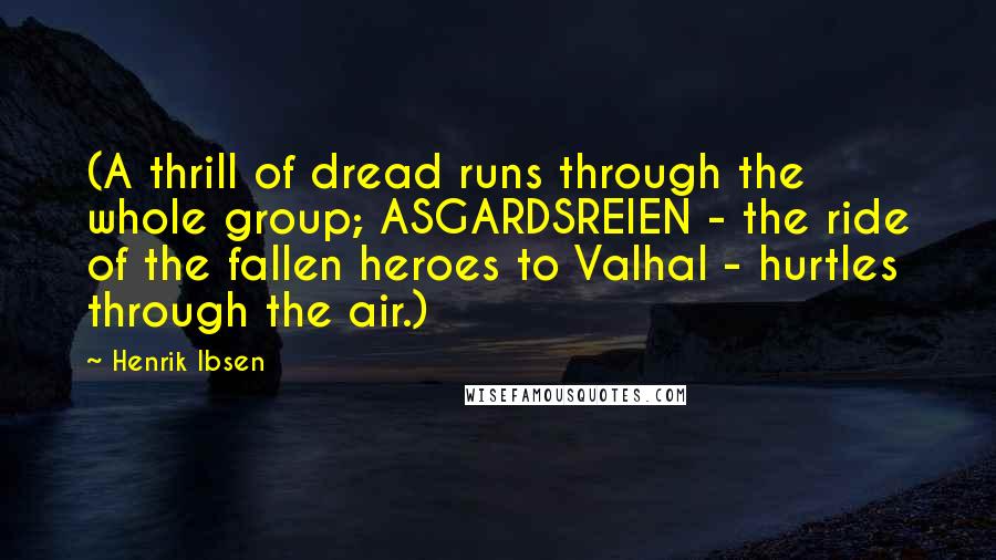Henrik Ibsen Quotes: (A thrill of dread runs through the whole group; ASGARDSREIEN - the ride of the fallen heroes to Valhal - hurtles through the air.)