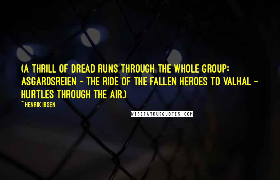Henrik Ibsen Quotes: (A thrill of dread runs through the whole group; ASGARDSREIEN - the ride of the fallen heroes to Valhal - hurtles through the air.)