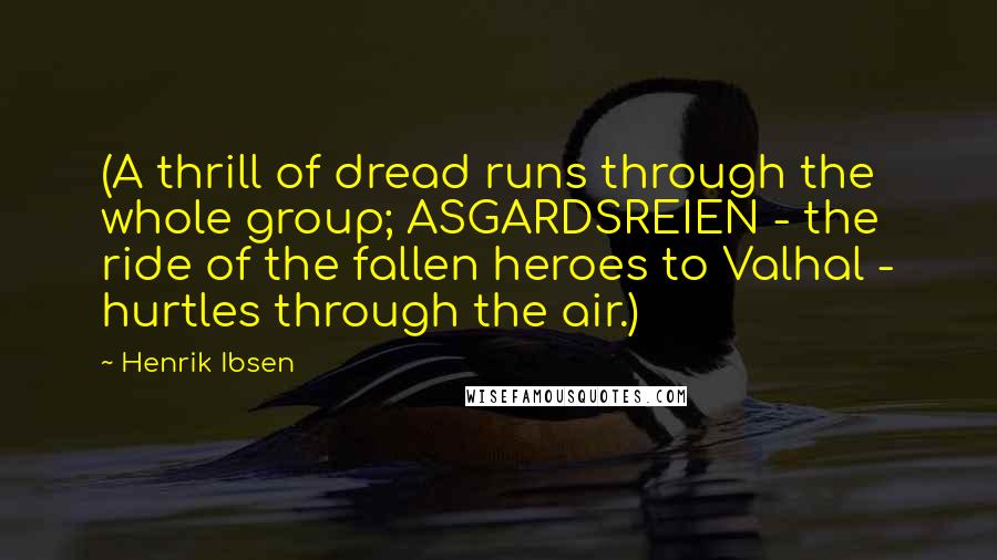 Henrik Ibsen Quotes: (A thrill of dread runs through the whole group; ASGARDSREIEN - the ride of the fallen heroes to Valhal - hurtles through the air.)