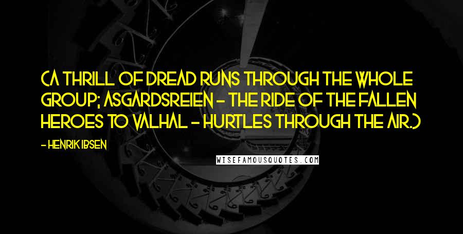 Henrik Ibsen Quotes: (A thrill of dread runs through the whole group; ASGARDSREIEN - the ride of the fallen heroes to Valhal - hurtles through the air.)