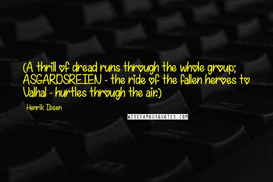 Henrik Ibsen Quotes: (A thrill of dread runs through the whole group; ASGARDSREIEN - the ride of the fallen heroes to Valhal - hurtles through the air.)