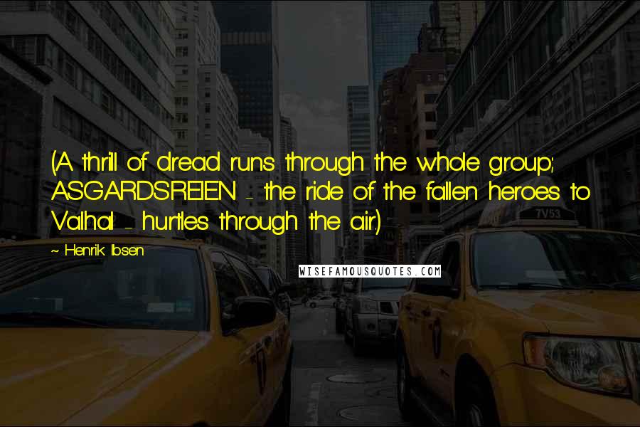 Henrik Ibsen Quotes: (A thrill of dread runs through the whole group; ASGARDSREIEN - the ride of the fallen heroes to Valhal - hurtles through the air.)