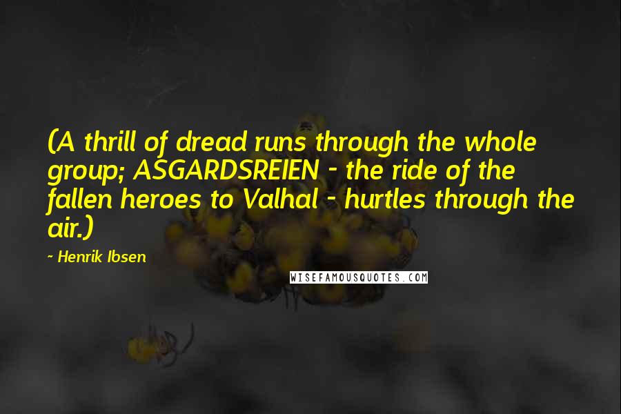 Henrik Ibsen Quotes: (A thrill of dread runs through the whole group; ASGARDSREIEN - the ride of the fallen heroes to Valhal - hurtles through the air.)