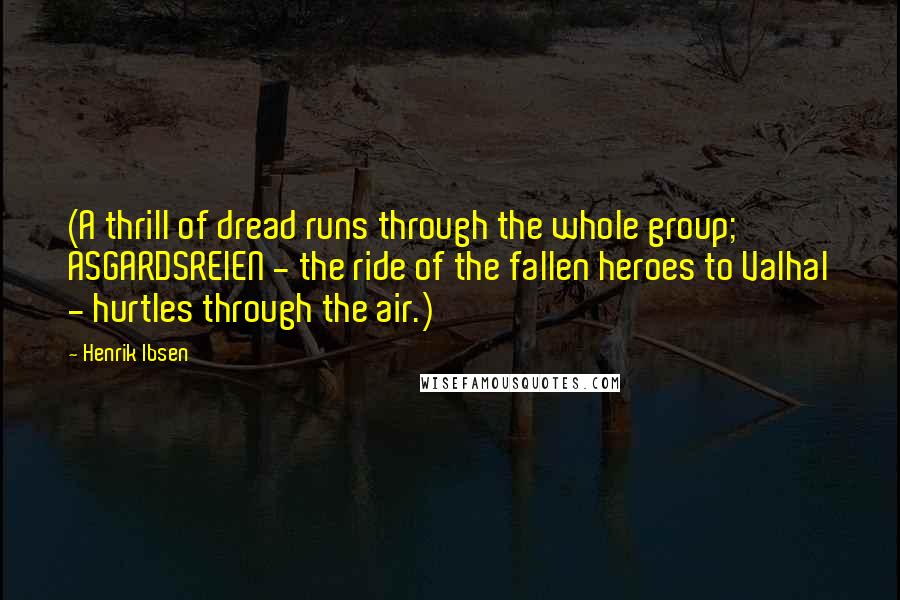 Henrik Ibsen Quotes: (A thrill of dread runs through the whole group; ASGARDSREIEN - the ride of the fallen heroes to Valhal - hurtles through the air.)