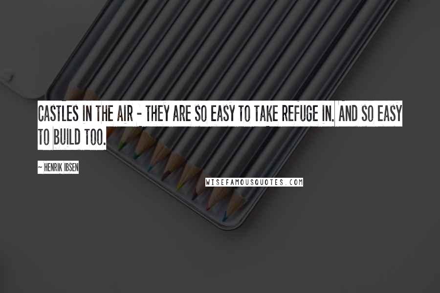 Henrik Ibsen Quotes: Castles in the air - they are so easy to take refuge in. And so easy to build too.