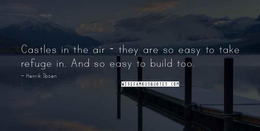 Henrik Ibsen Quotes: Castles in the air - they are so easy to take refuge in. And so easy to build too.