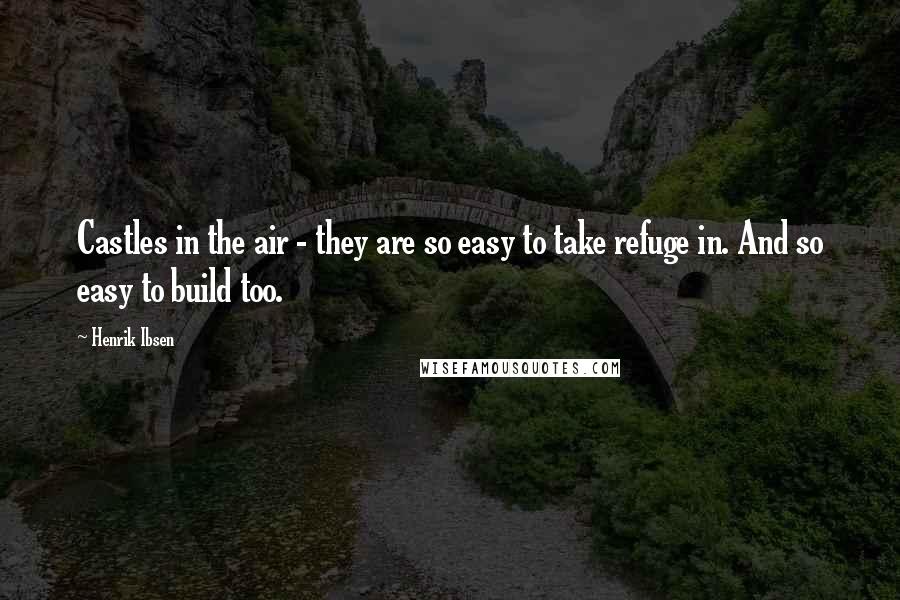 Henrik Ibsen Quotes: Castles in the air - they are so easy to take refuge in. And so easy to build too.