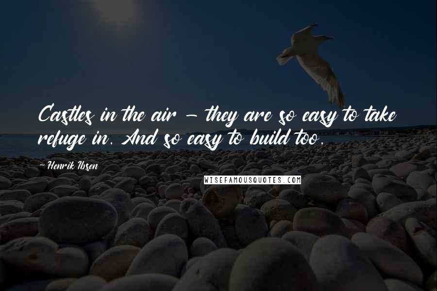 Henrik Ibsen Quotes: Castles in the air - they are so easy to take refuge in. And so easy to build too.
