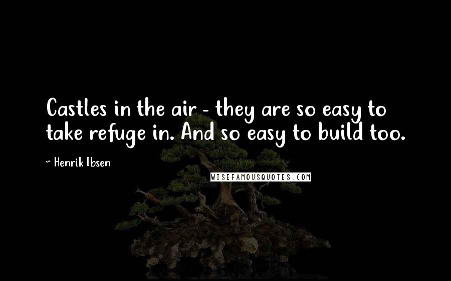 Henrik Ibsen Quotes: Castles in the air - they are so easy to take refuge in. And so easy to build too.