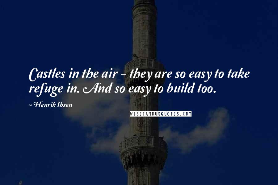 Henrik Ibsen Quotes: Castles in the air - they are so easy to take refuge in. And so easy to build too.