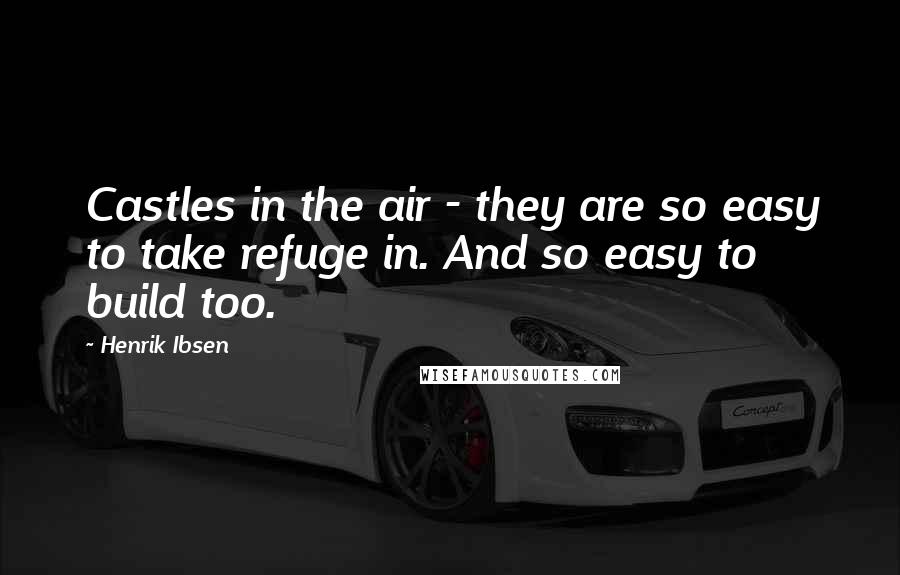 Henrik Ibsen Quotes: Castles in the air - they are so easy to take refuge in. And so easy to build too.