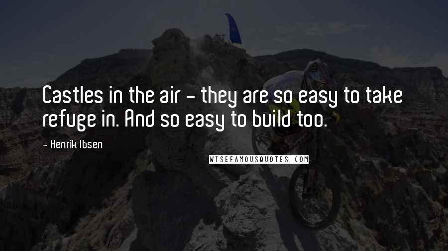Henrik Ibsen Quotes: Castles in the air - they are so easy to take refuge in. And so easy to build too.
