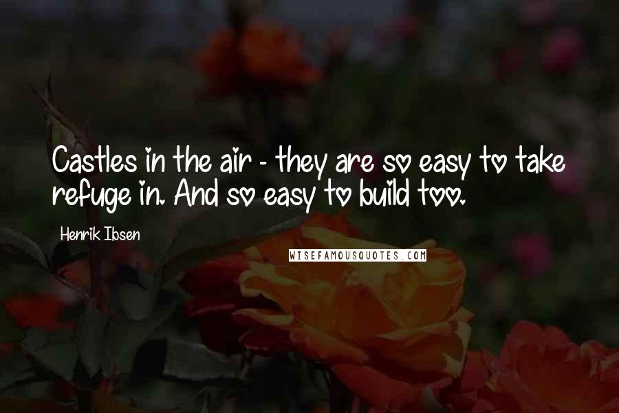 Henrik Ibsen Quotes: Castles in the air - they are so easy to take refuge in. And so easy to build too.