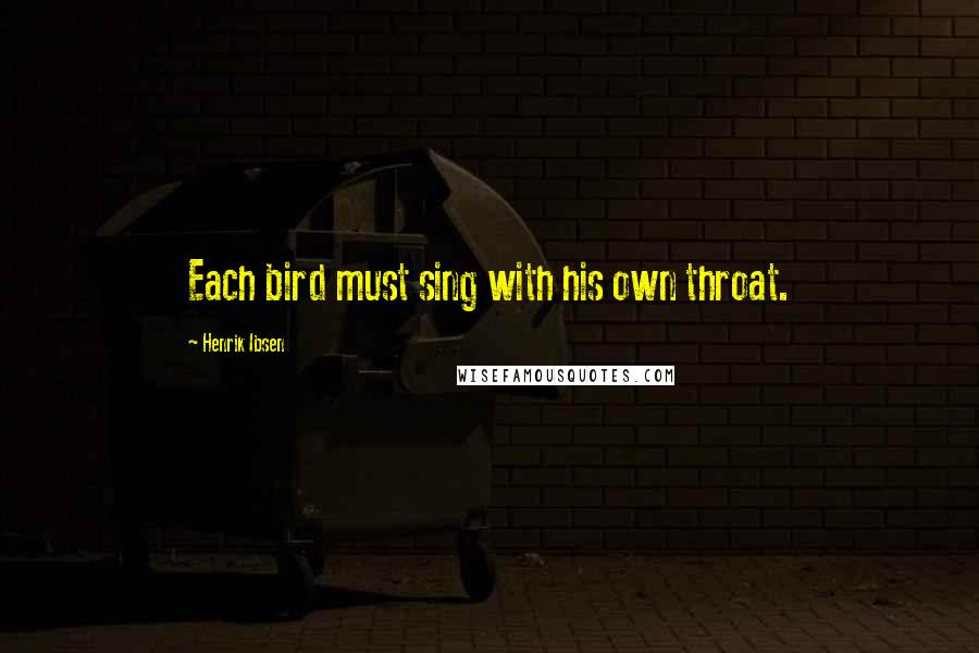 Henrik Ibsen Quotes: Each bird must sing with his own throat.