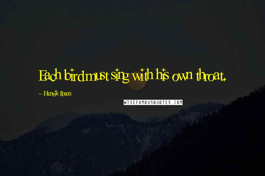 Henrik Ibsen Quotes: Each bird must sing with his own throat.