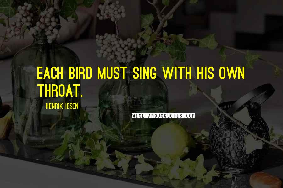 Henrik Ibsen Quotes: Each bird must sing with his own throat.