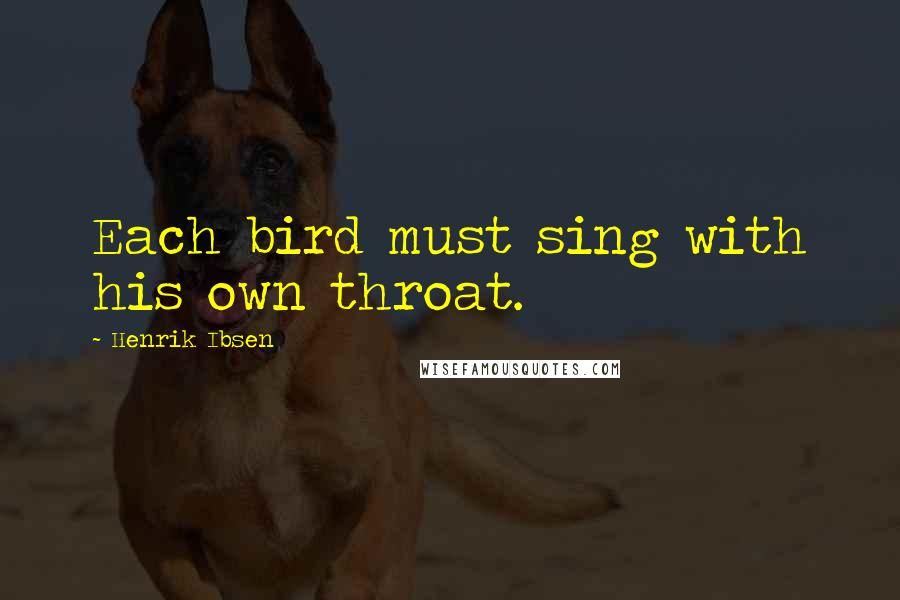 Henrik Ibsen Quotes: Each bird must sing with his own throat.