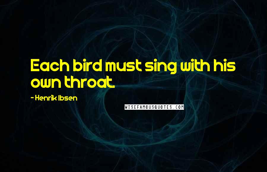 Henrik Ibsen Quotes: Each bird must sing with his own throat.