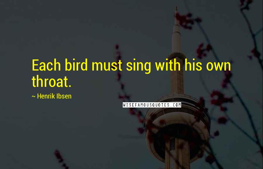 Henrik Ibsen Quotes: Each bird must sing with his own throat.