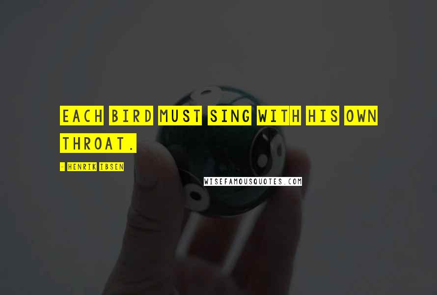Henrik Ibsen Quotes: Each bird must sing with his own throat.