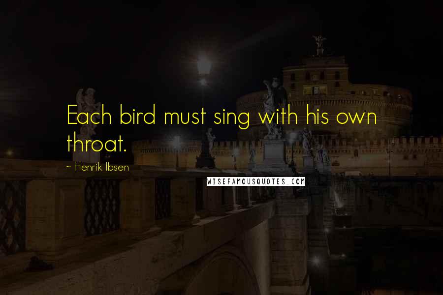 Henrik Ibsen Quotes: Each bird must sing with his own throat.