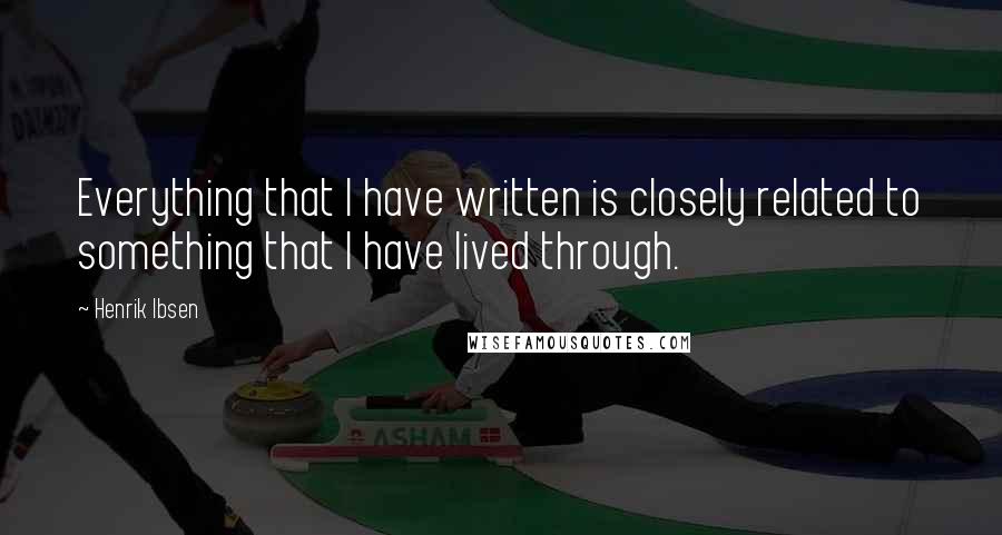 Henrik Ibsen Quotes: Everything that I have written is closely related to something that I have lived through.