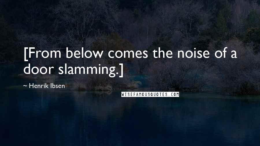 Henrik Ibsen Quotes: [From below comes the noise of a door slamming.]