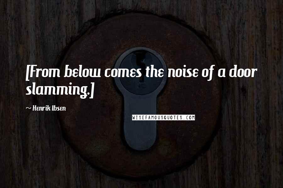 Henrik Ibsen Quotes: [From below comes the noise of a door slamming.]