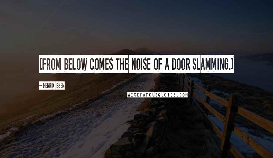 Henrik Ibsen Quotes: [From below comes the noise of a door slamming.]