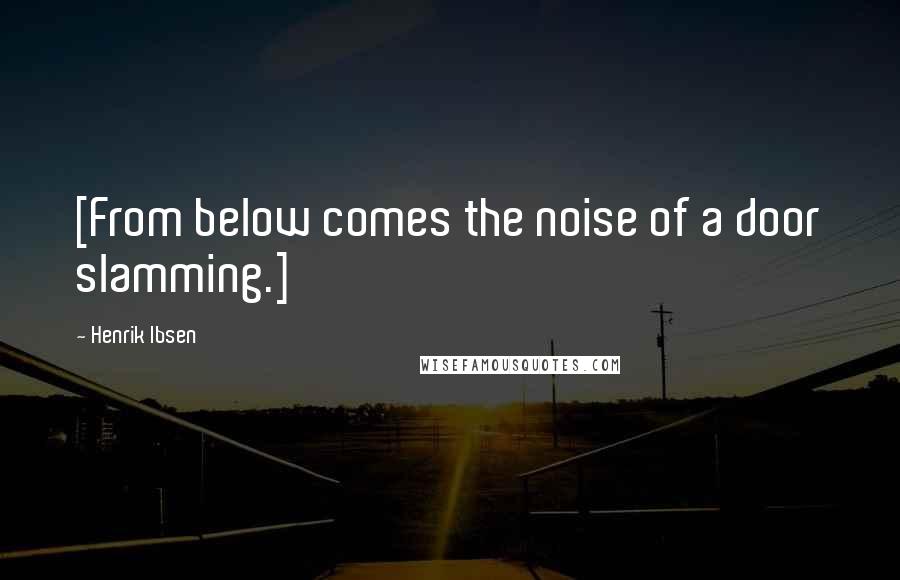 Henrik Ibsen Quotes: [From below comes the noise of a door slamming.]