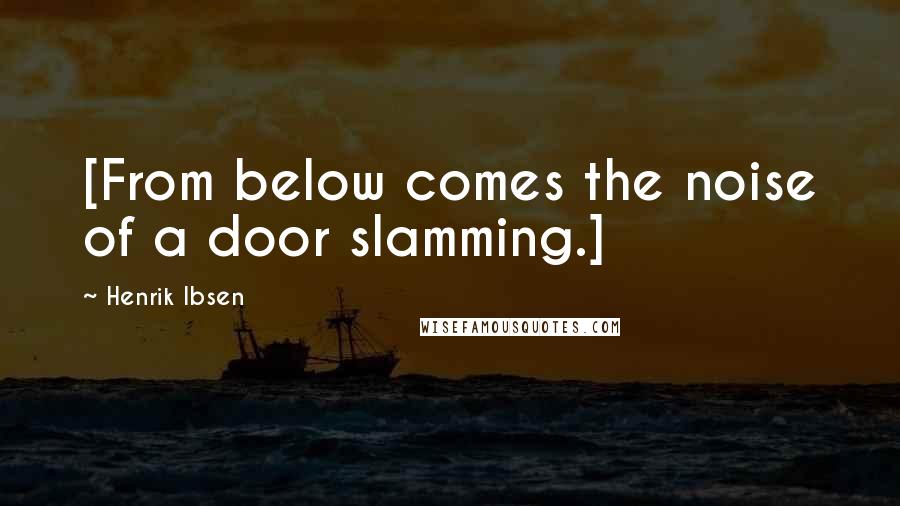 Henrik Ibsen Quotes: [From below comes the noise of a door slamming.]