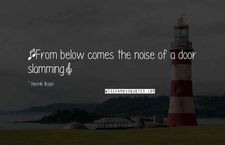 Henrik Ibsen Quotes: [From below comes the noise of a door slamming.]