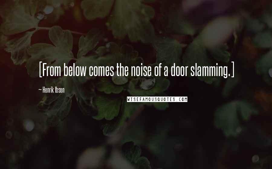 Henrik Ibsen Quotes: [From below comes the noise of a door slamming.]
