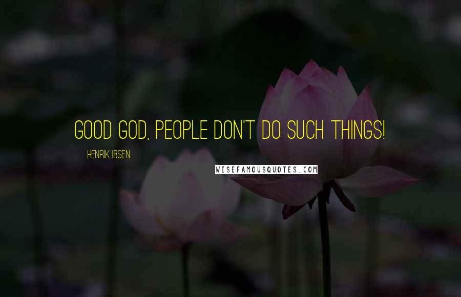 Henrik Ibsen Quotes: Good god, people don't do such things!