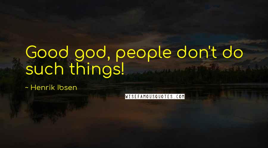 Henrik Ibsen Quotes: Good god, people don't do such things!