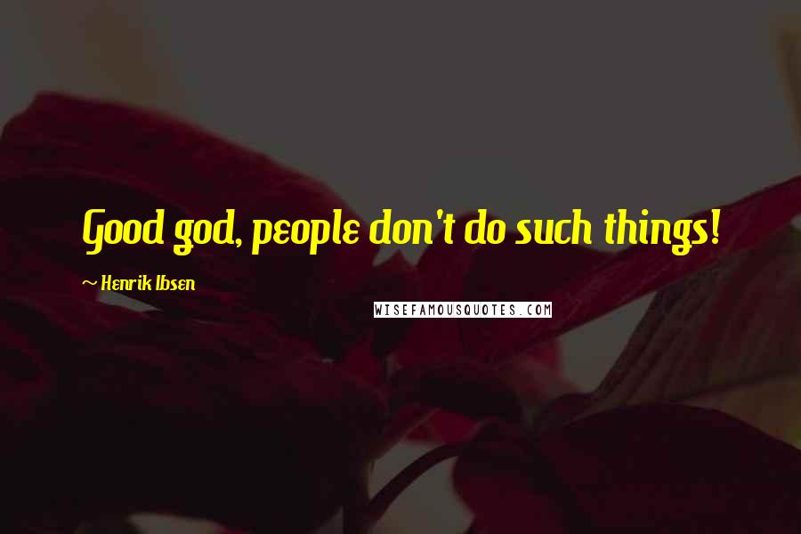 Henrik Ibsen Quotes: Good god, people don't do such things!