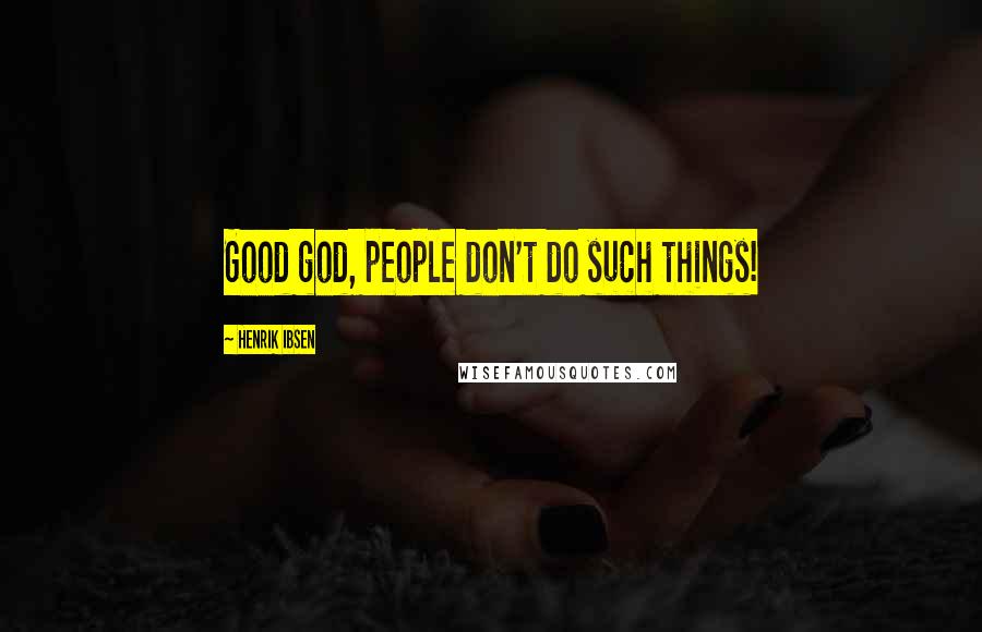 Henrik Ibsen Quotes: Good god, people don't do such things!